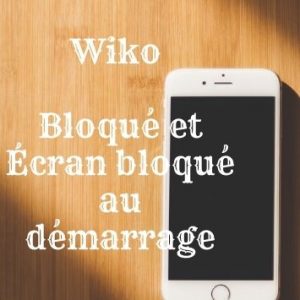 Wiko Bloqué et Écran bloqué au démarrage